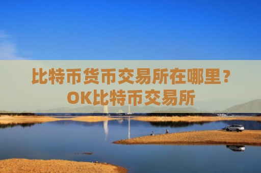 比特币货币交易所在哪里?OK比特币交易所