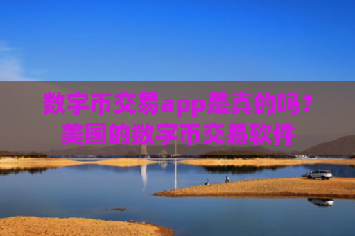 数字币交易app是真的吗?美国的数字币交易软件