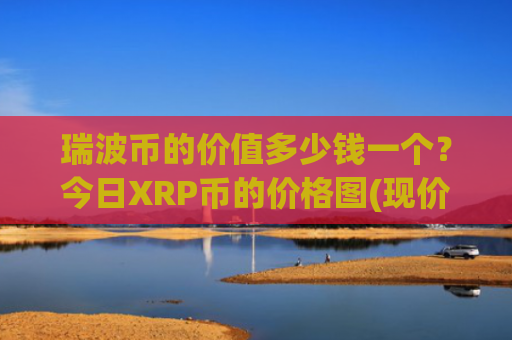 瑞波币的价值多少钱一个?今日XRP币的价格图(现价16.2198元)