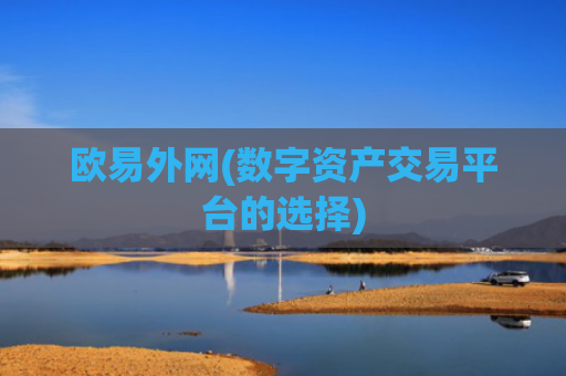 欧易外网(数字资产交易平台的选择)