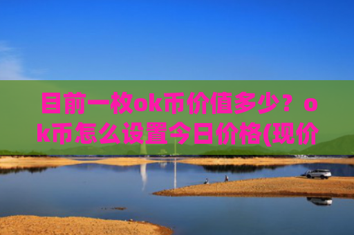 目前一枚ok币价值多少？ok币怎么设置今日价格(现价327.854元)