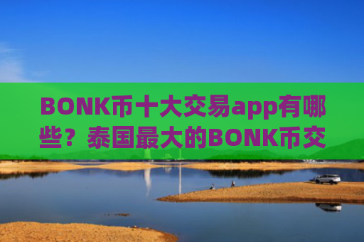 BONK币十大交易app有哪些?泰国最大的BONK币交易app