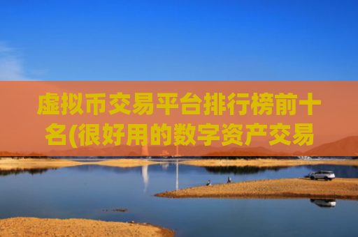 虚拟币交易平台排行榜前十名(很好用的数字资产交易所)