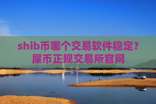 shib币哪个交易软件稳定?屎币正规交易所官网