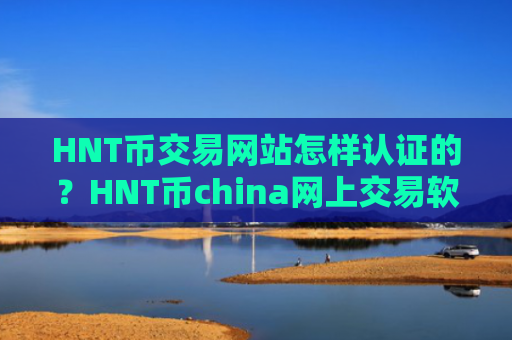 HNT币交易网站怎样认证的?HNT币china网上交易软件