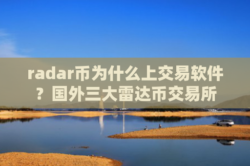 radar币为什么上交易软件?国外三大雷达币交易所