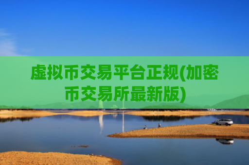 虚拟币交易平台正规(加密币交易所最新版)