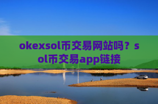 okexsol币交易网站吗?sol币交易app链接