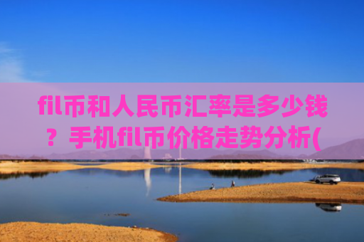 fil币和人民币汇率是多少钱?手机fil币价格走势分析(现价35.7426元)