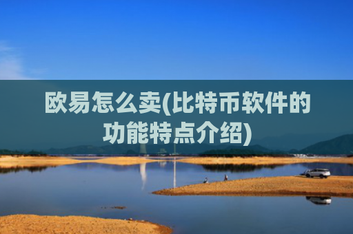 欧易怎么卖(比特币软件的功能特点介绍)
