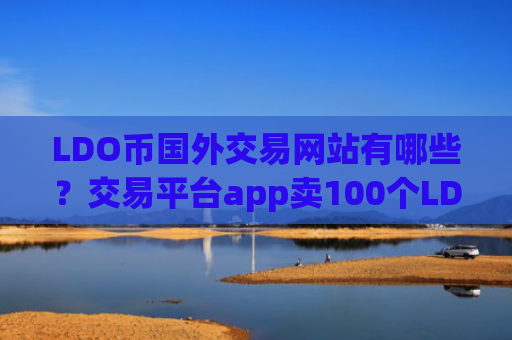 LDO币国外交易网站有哪些？交易平台app卖100个LDO币