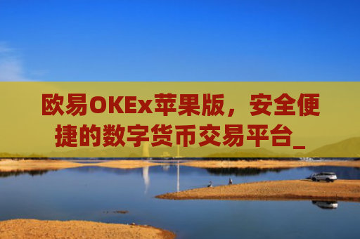 欧易OKEx苹果版，安全便捷的数字货币交易平台_