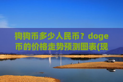 狗狗币多少人民币?doge币的价格走势预测图表(现价2.2435元)