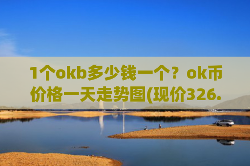 1个okb多少钱一个?ok币价格一天走势图(现价326.186元)