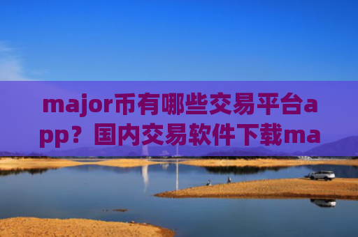 major币有哪些交易平台app?国内交易软件下载major币排名榜