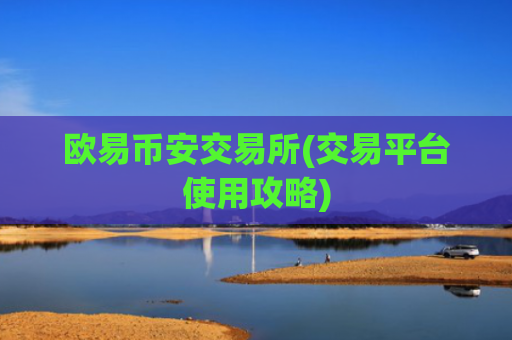 欧易币安交易所(交易平台使用攻略)