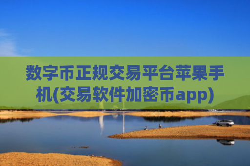 数字币正规交易平台苹果手机(交易软件加密币app)