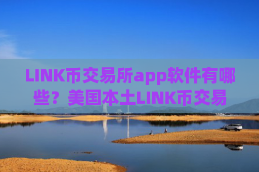 LINK币交易所app软件有哪些？美国本土LINK币交易app