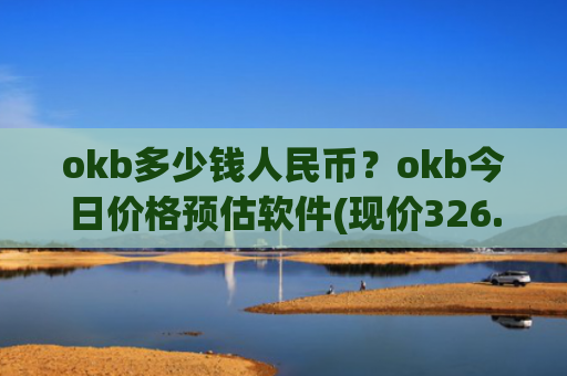okb多少钱人民币?okb今日价格预估软件(现价326.746元)