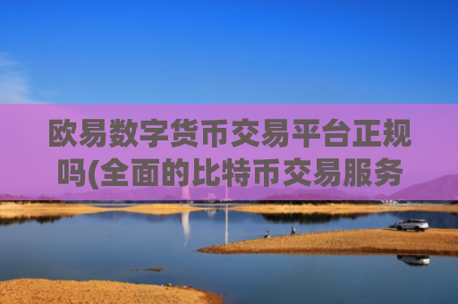 欧易数字货币交易平台正规吗(全面的比特币交易服务)