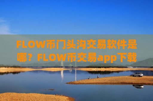 FLOW币门头沟交易软件是哪？FLOW币交易app下载怎么交易