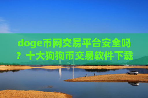 doge币网交易平台安全吗？十大狗狗币交易软件下载都有哪些