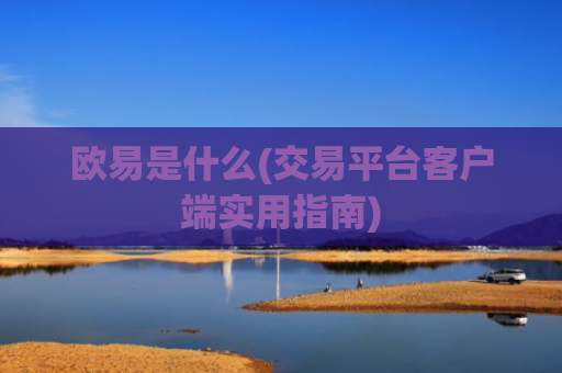 欧易是什么(交易平台客户端实用指南)