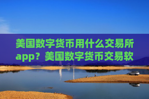 美国数字货币用什么交易所app？美国数字货币交易软件排行榜