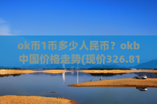 ok币1币多少人民币?okb中国价格走势(现价326.813元)