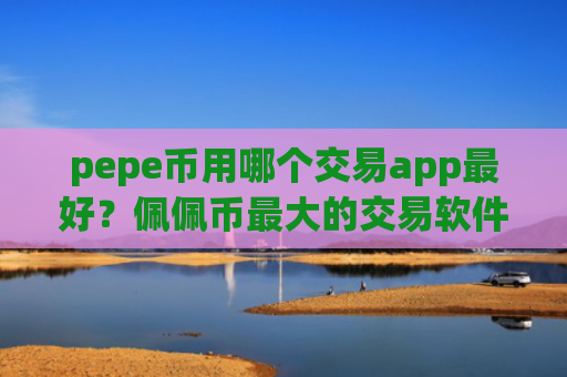 pepe币用哪个交易app最好?佩佩币最大的交易软件排名