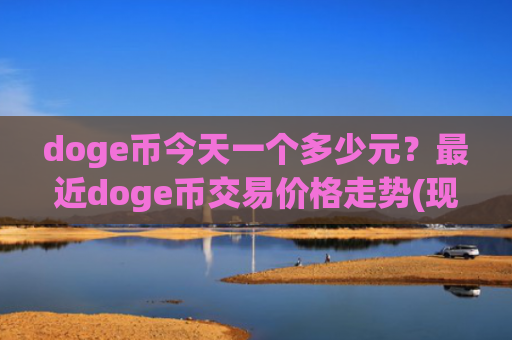 doge币今天一个多少元?最近doge币交易价格走势(现价2.3155元)