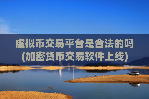 虚拟币交易平台是合法的吗(加密货币交易软件上线)