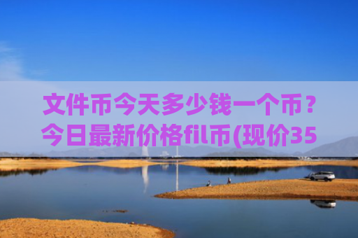文件币今天多少钱一个币？今日最新价格fil币(现价35.8155元)