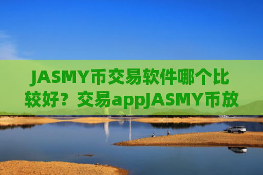 JASMY币交易软件哪个比较好？交易appJASMY币放入钱包