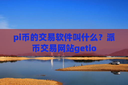 pi币的交易软件叫什么?派币交易网站getio