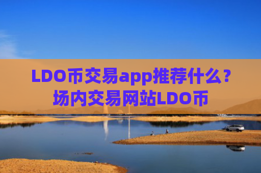 LDO币交易app推荐什么？场内交易网站LDO币