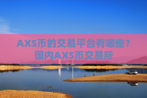 AXS币的交易平台有哪些？国内AXS币交易所