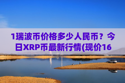 1瑞波币价格多少人民币？今日XRP币最新行情(现价16.3168元)