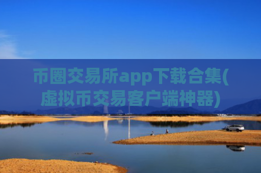 币圈交易所app下载合集(虚拟币交易客户端神器)