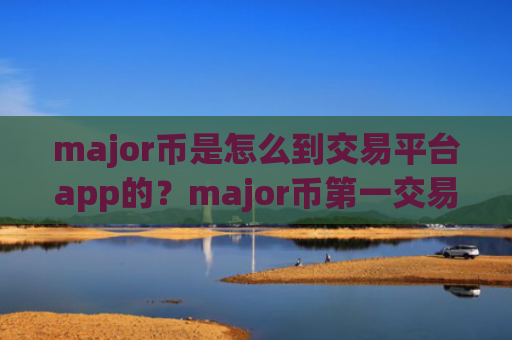 major币是怎么到交易平台app的?major币第一交易网站app下载