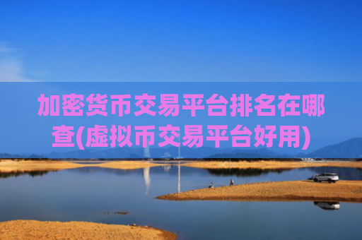 加密货币交易平台排名在哪查(虚拟币交易平台好用)