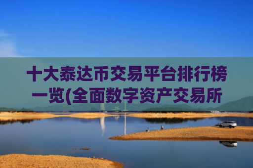 十大泰达币交易平台排行榜一览(全面数字资产交易所app)