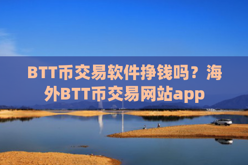 BTT币交易软件挣钱吗?海外BTT币交易网站app