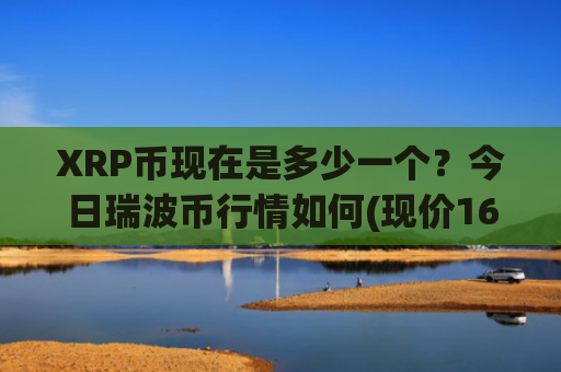 XRP币现在是多少一个?今日瑞波币行情如何(现价16.3117元)