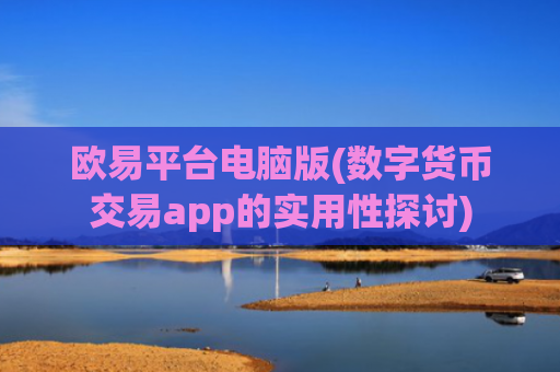 欧易平台电脑版(数字货币交易app的实用性探讨)