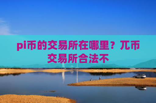 pi币的交易所在哪里？兀币交易所合法不