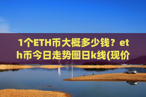 1个ETH币大概多少钱？eth币今日走势图日k线(现价24426.54元)