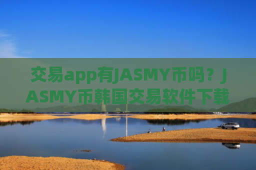 交易app有JASMY币吗？JASMY币韩国交易软件下载注册