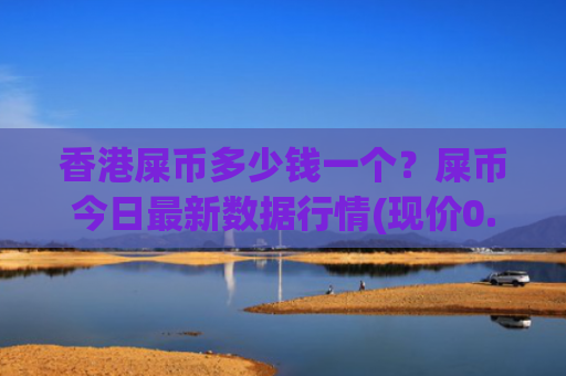 香港屎币多少钱一个？屎币今日最新数据行情(现价0.00015719元)