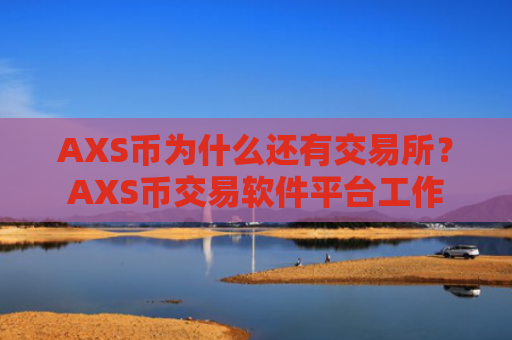 AXS币为什么还有交易所？AXS币交易软件平台工作
